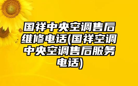 國(guó)祥中央空調(diào)售后維修電話(國(guó)祥空調(diào)中央空調(diào)售后服務(wù)電話)