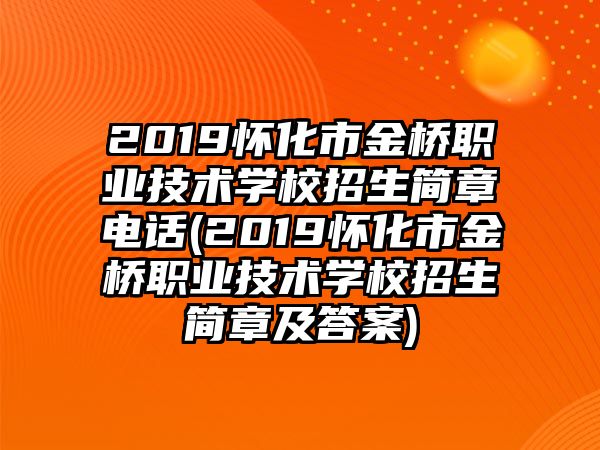 2019懷化市金橋職業(yè)技術(shù)學(xué)校招生簡(jiǎn)章電話(huà)(2019懷化市金橋職業(yè)技術(shù)學(xué)校招生簡(jiǎn)章及答案)