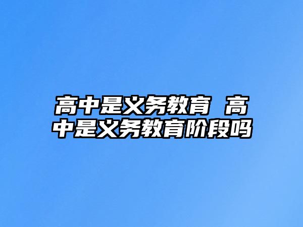 高中是義務教育 高中是義務教育階段嗎