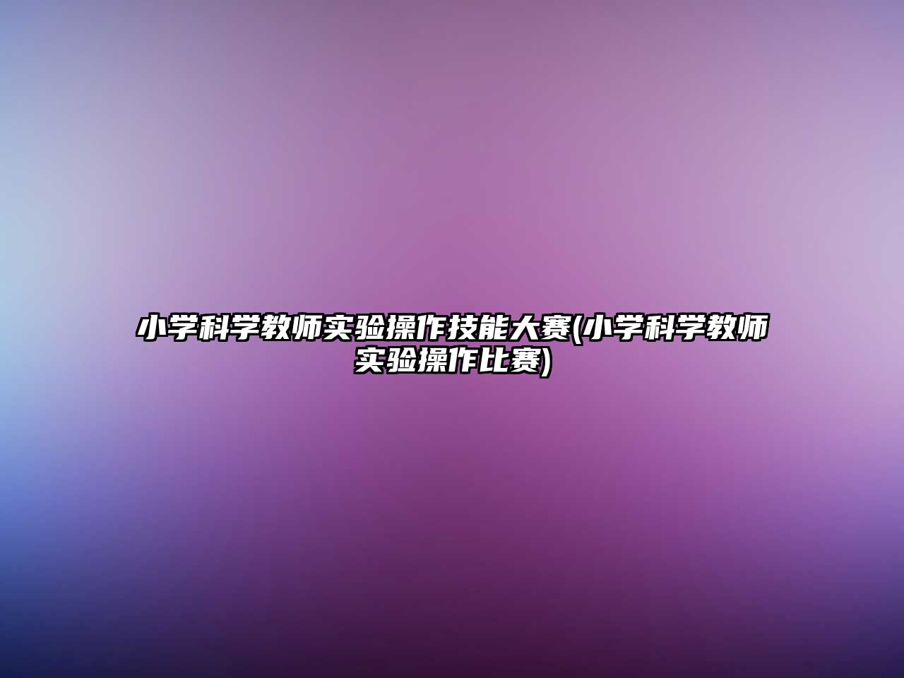 小學(xué)科學(xué)教師實(shí)驗(yàn)操作技能大賽(小學(xué)科學(xué)教師實(shí)驗(yàn)操作比賽)