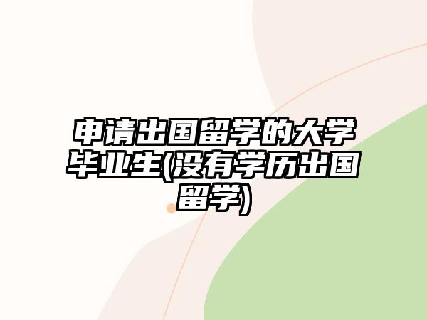 申請(qǐng)出國(guó)留學(xué)的大學(xué)畢業(yè)生(沒(méi)有學(xué)歷出國(guó)留學(xué))