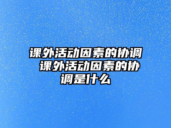 課外活動因素的協(xié)調 課外活動因素的協(xié)調是什么