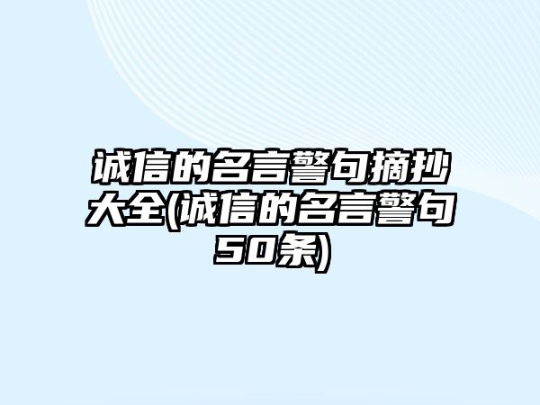 誠(chéng)信的名言警句摘抄大全(誠(chéng)信的名言警句50條)