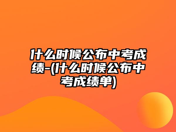 什么時(shí)候公布中考成績-(什么時(shí)候公布中考成績單)