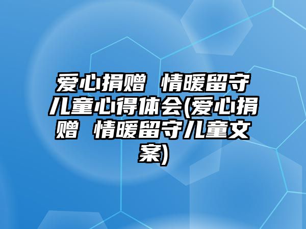 愛心捐贈 情暖留守兒童心得體會(愛心捐贈 情暖留守兒童文案)