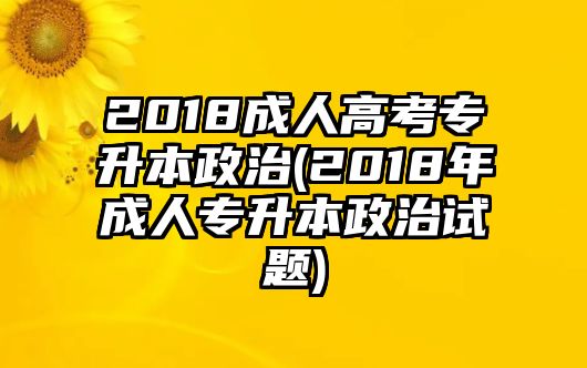 2018成人高考專升本政治(2018年成人專升本政治試題)