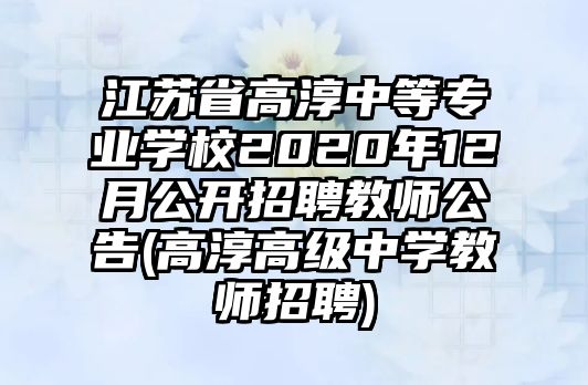 江蘇省高淳中等專業(yè)學(xué)校2020年12月公開招聘教師公告(高淳高級中學(xué)教師招聘)