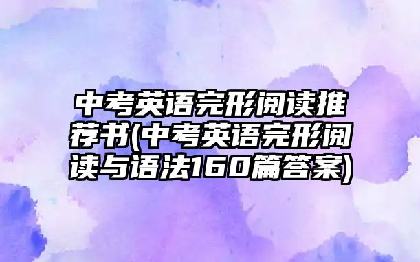 中考英語完形閱讀推薦書(中考英語完形閱讀與語法160篇答案)