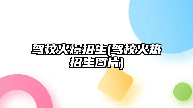 駕?；鸨猩?駕校火熱招生圖片)