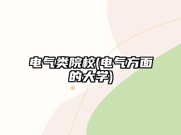 電氣類院校(電氣方面的大學(xué))