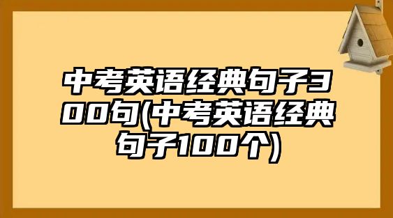 中考英語經(jīng)典句子300句(中考英語經(jīng)典句子100個)