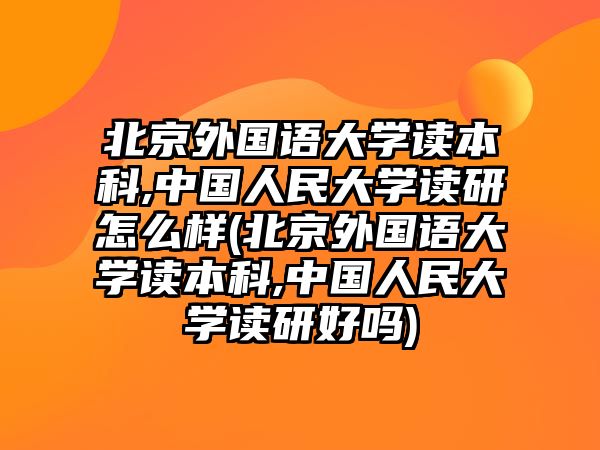 北京外國(guó)語(yǔ)大學(xué)讀本科,中國(guó)人民大學(xué)讀研怎么樣(北京外國(guó)語(yǔ)大學(xué)讀本科,中國(guó)人民大學(xué)讀研好嗎)