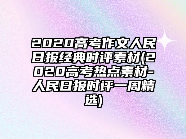 2020高考作文人民日報(bào)經(jīng)典時(shí)評素材(2020高考熱點(diǎn)素材-人民日報(bào)時(shí)評一周精選)