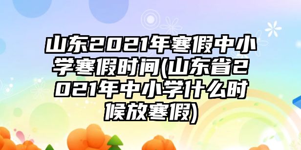 山東2021年寒假中小學(xué)寒假時(shí)間(山東省2021年中小學(xué)什么時(shí)候放寒假)