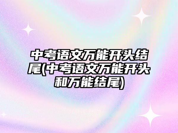 中考語文萬能開頭結尾(中考語文萬能開頭和萬能結尾)