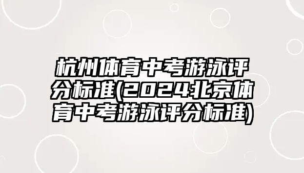 杭州體育中考游泳評分標準(2024北京體育中考游泳評分標準)