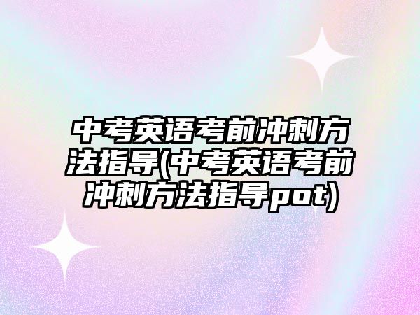 中考英語考前沖刺方法指導(dǎo)(中考英語考前沖刺方法指導(dǎo)pot)