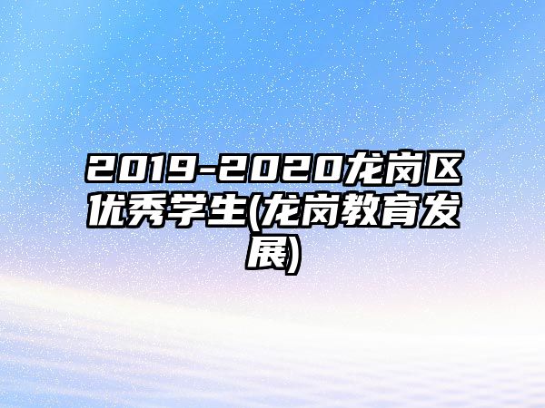 2019-2020龍崗區(qū)優(yōu)秀學(xué)生(龍崗教育發(fā)展)