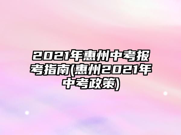 2021年惠州中考報(bào)考指南(惠州2021年中考政策)