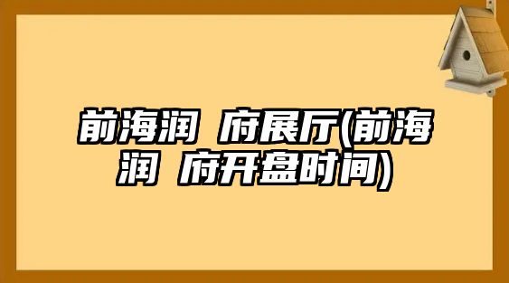 前海潤峯府展廳(前海潤峯府開盤時間)