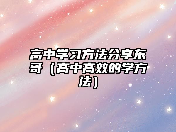 高中學(xué)習(xí)方法分享東哥（高中高效的學(xué)方法）