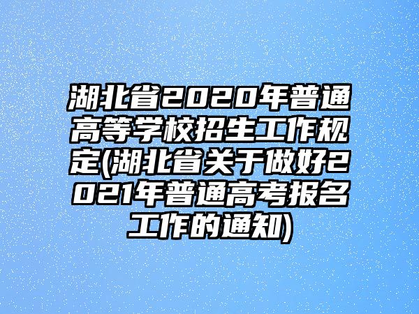 湖北省2020年普通高等學校招生工作規(guī)定(湖北省關于做好2021年普通高考報名工作的通知)