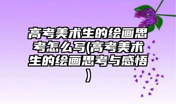 高考美術生的繪畫思考怎么寫(高考美術生的繪畫思考與感悟)