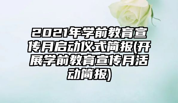 2021年學(xué)前教育宣傳月啟動儀式簡報(開展學(xué)前教育宣傳月活動簡報)