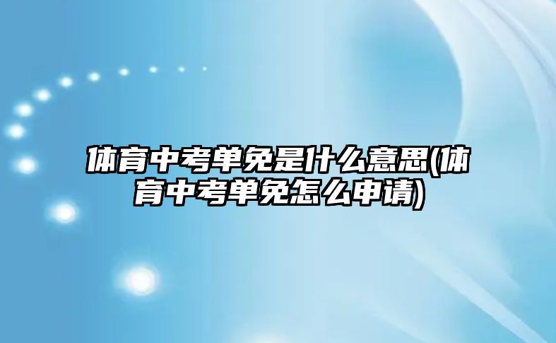 體育中考單免是什么意思(體育中考單免怎么申請(qǐng))