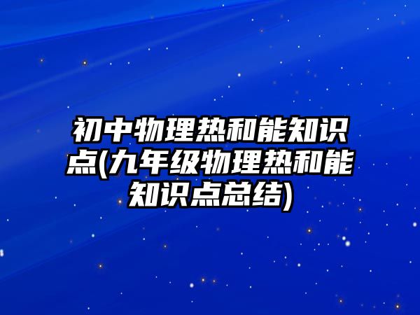 初中物理熱和能知識點(九年級物理熱和能知識點總結)