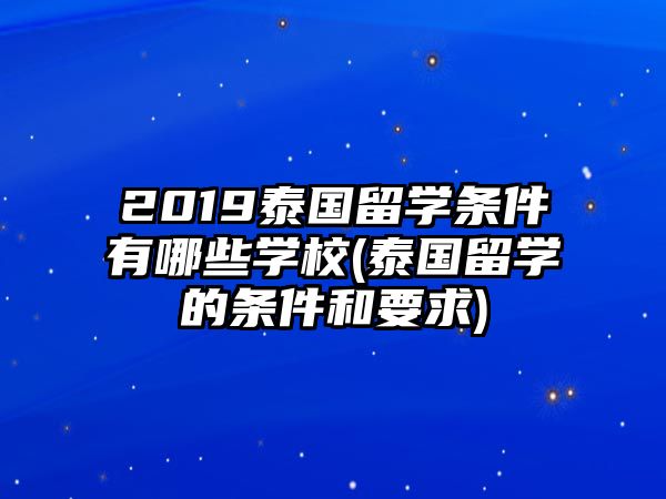 2019泰國(guó)留學(xué)條件有哪些學(xué)校(泰國(guó)留學(xué)的條件和要求)