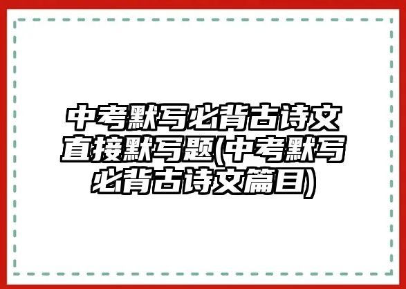 中考默寫必背古詩文直接默寫題(中考默寫必背古詩文篇目)