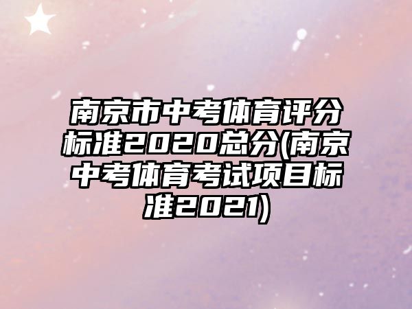 南京市中考體育評分標(biāo)準(zhǔn)2020總分(南京中考體育考試項(xiàng)目標(biāo)準(zhǔn)2021)