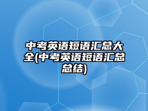 中考英語短語匯總大全(中考英語短語匯總總結(jié))