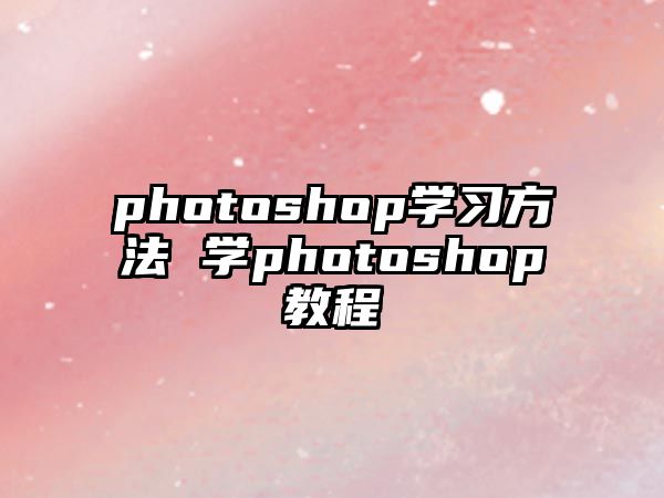 photoshop學(xué)習(xí)方法 學(xué)photoshop教程