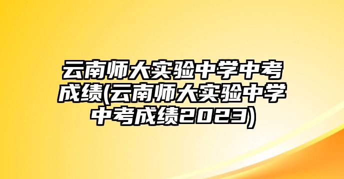 云南師大實(shí)驗(yàn)中學(xué)中考成績(云南師大實(shí)驗(yàn)中學(xué)中考成績2023)