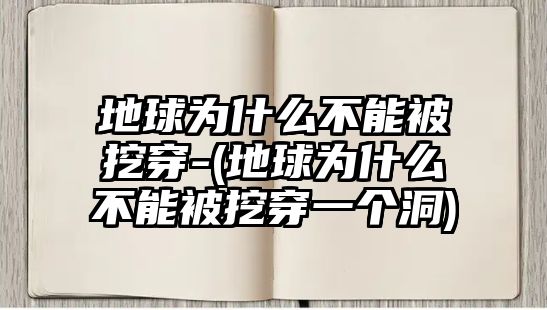 地球為什么不能被挖穿-(地球為什么不能被挖穿一個洞)