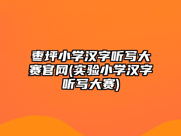 棗坪小學(xué)漢字聽寫大賽官網(wǎng)(實(shí)驗(yàn)小學(xué)漢字聽寫大賽)