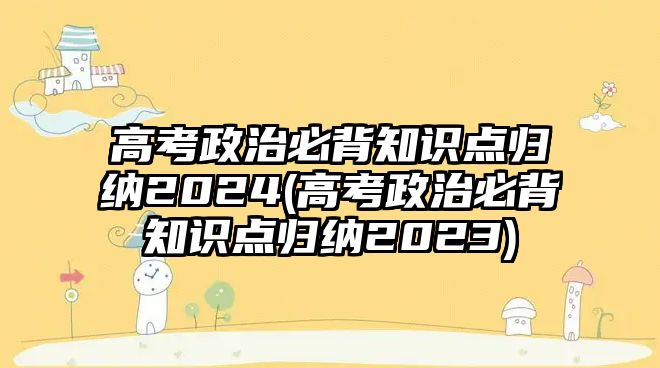 高考政治必背知識點歸納2024(高考政治必背知識點歸納2023)