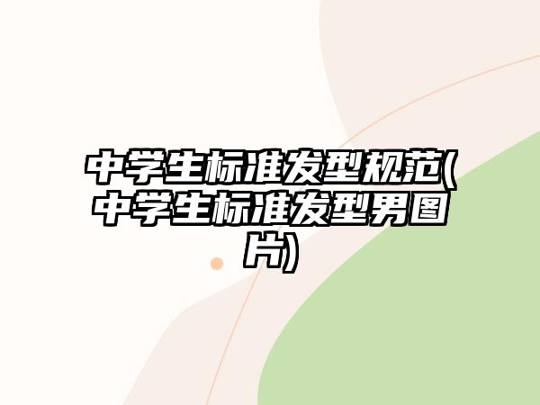 中學(xué)生標(biāo)準(zhǔn)發(fā)型規(guī)范(中學(xué)生標(biāo)準(zhǔn)發(fā)型男圖片)