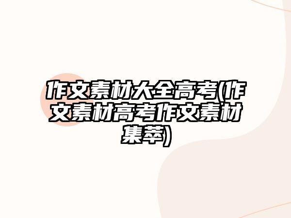 作文素材大全高考(作文素材高考作文素材集萃)