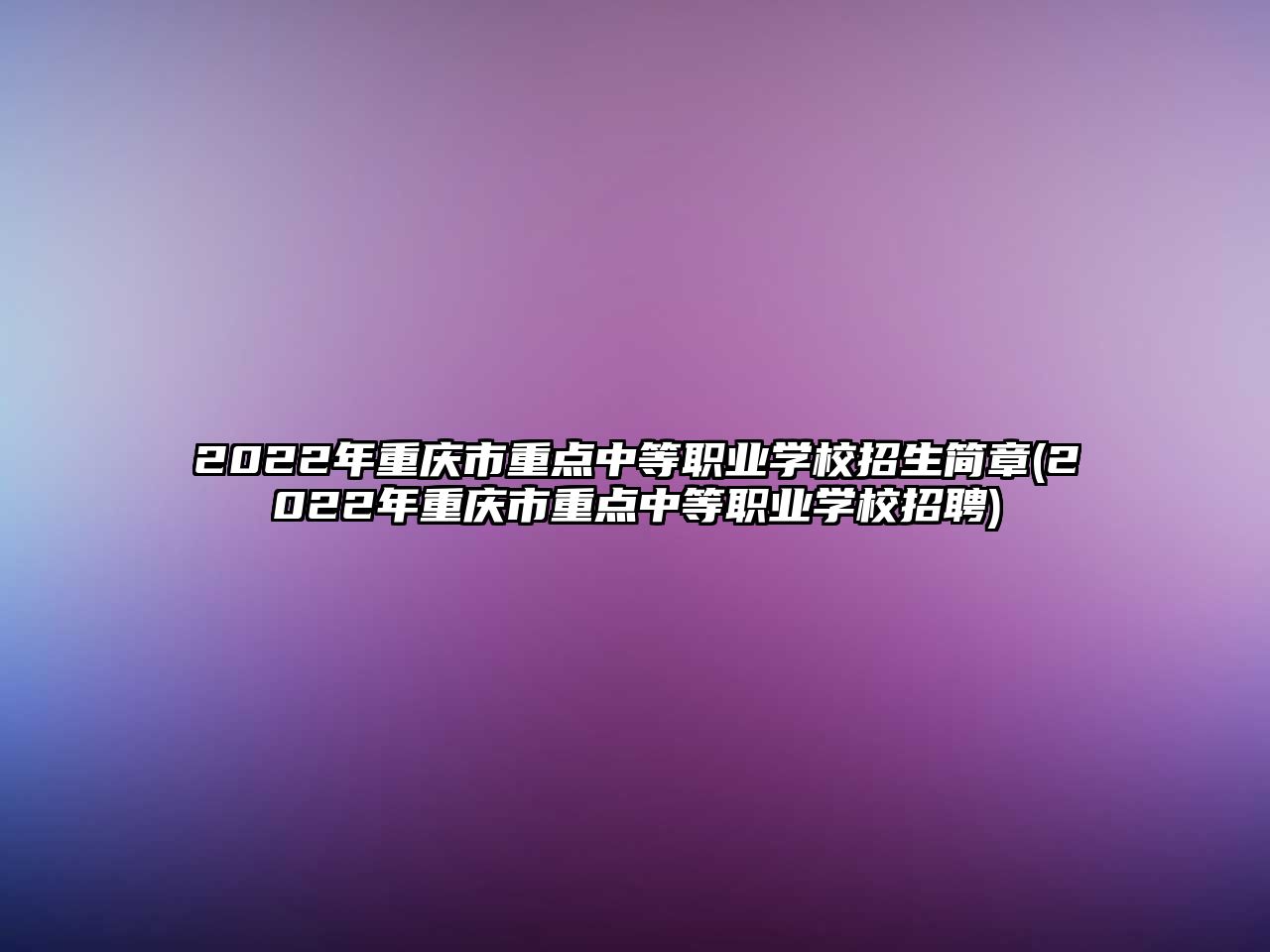 2022年重慶市重點(diǎn)中等職業(yè)學(xué)校招生簡(jiǎn)章(2022年重慶市重點(diǎn)中等職業(yè)學(xué)校招聘)