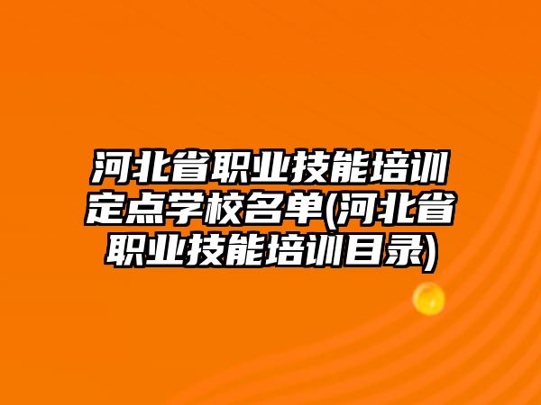 河北省職業(yè)技能培訓(xùn)定點學(xué)校名單(河北省職業(yè)技能培訓(xùn)目錄)