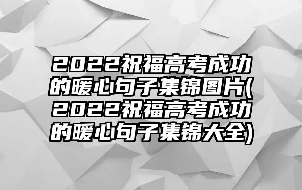 2022祝福高考成功的暖心句子集錦圖片(2022祝福高考成功的暖心句子集錦大全)