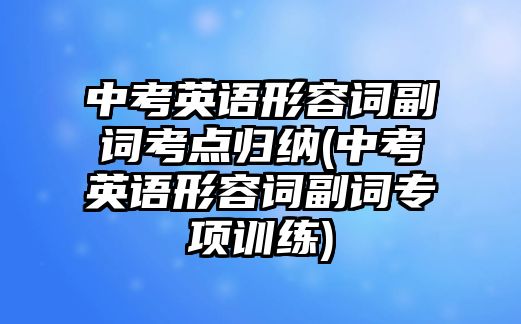 中考英語(yǔ)形容詞副詞考點(diǎn)歸納(中考英語(yǔ)形容詞副詞專項(xiàng)訓(xùn)練)