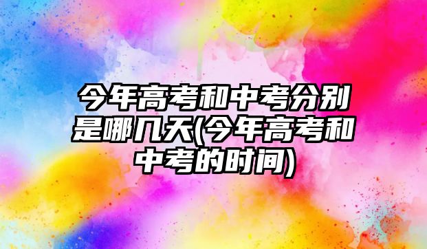 今年高考和中考分別是哪幾天(今年高考和中考的時(shí)間)