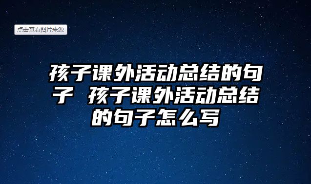 孩子課外活動(dòng)總結(jié)的句子 孩子課外活動(dòng)總結(jié)的句子怎么寫