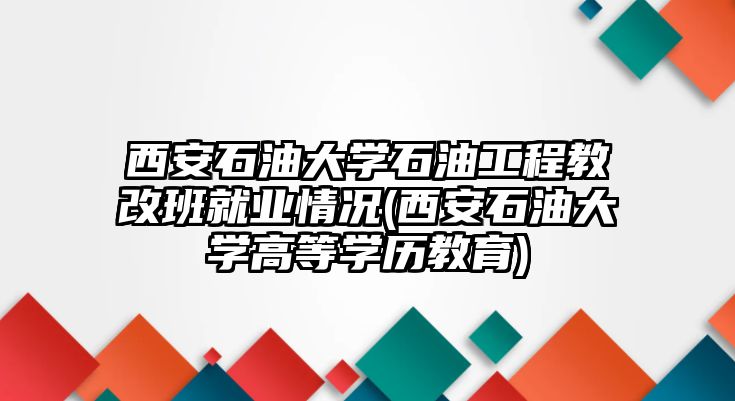 西安石油大學(xué)石油工程教改班就業(yè)情況(西安石油大學(xué)高等學(xué)歷教育)