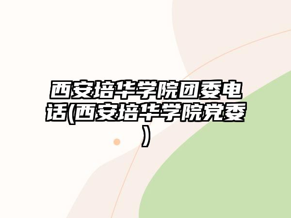 西安培華學(xué)院團(tuán)委電話(西安培華學(xué)院黨委)