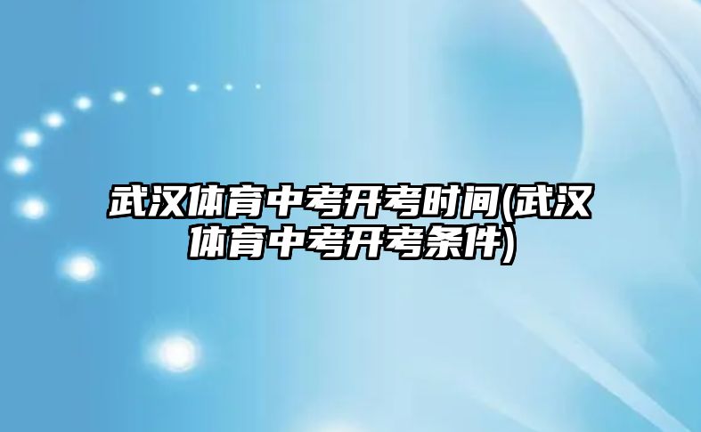 武漢體育中考開考時間(武漢體育中考開考條件)